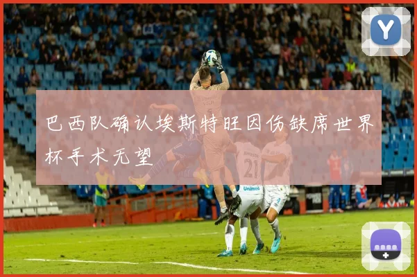 巴西队确认埃斯特旺因伤缺席世界杯手术无望