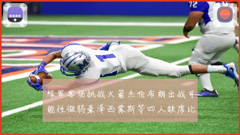 绿军客场挑战火箭杰伦布朗出战可能性微弱豪泽西蒙斯等四人缺席比赛