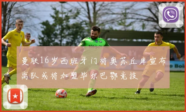 曼联16岁西班牙门将奥苏丘库宣布离队或将加盟毕尔巴鄂竞技