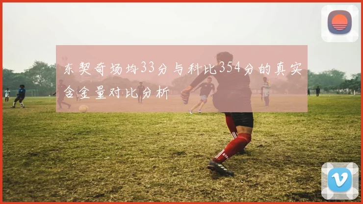 东契奇场均33分与科比354分的真实含金量对比分析