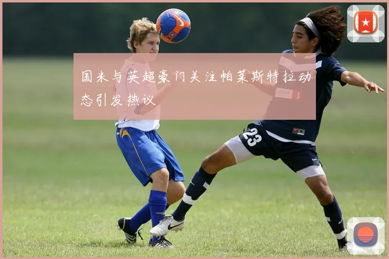 国米与英超豪门关注帕莱斯特拉动态引发热议
