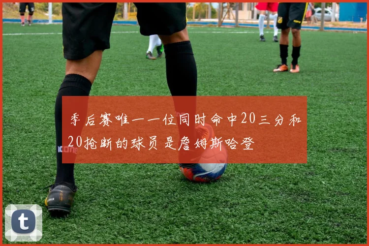季后赛唯一一位同时命中20三分和20抢断的球员是詹姆斯哈登