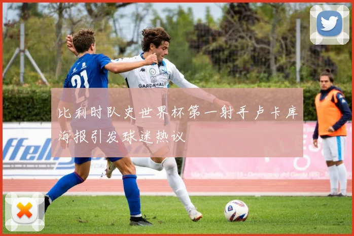 比利时队史世界杯第一射手卢卡库海报引发球迷热议
