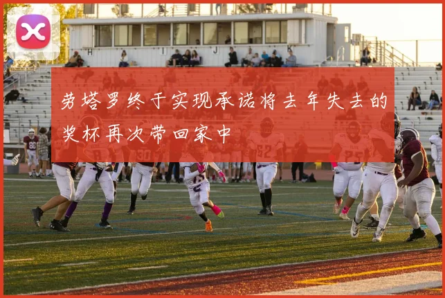 劳塔罗终于实现承诺将去年失去的奖杯再次带回家中