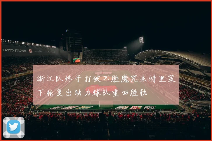 浙江队终于打破不胜魔咒米特里策下轮复出助力球队重回胜轨