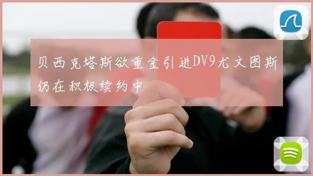 贝西克塔斯欲重金引进DV9尤文图斯仍在积极续约中