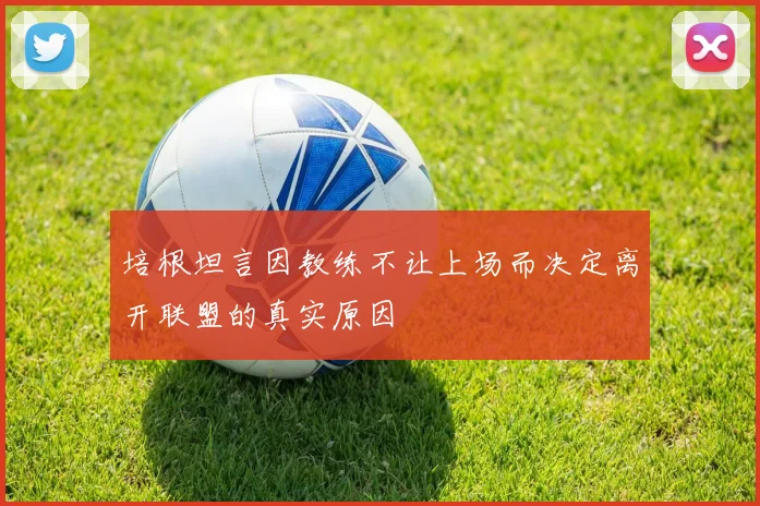 培根坦言因教练不让上场而决定离开联盟的真实原因