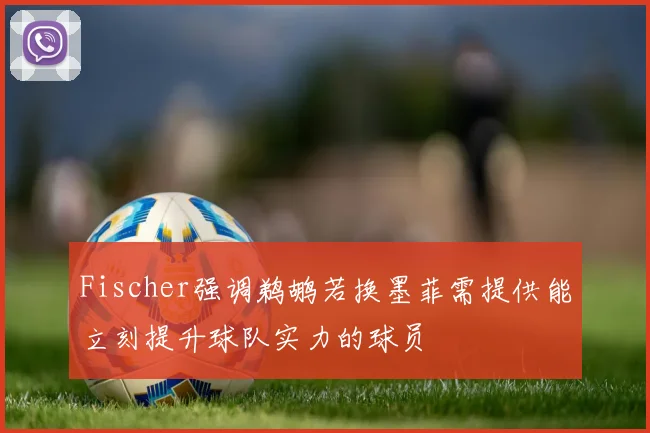 Fischer强调鹈鹕若换墨菲需提供能立刻提升球队实力的球员