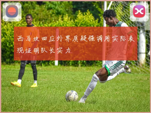 西马坎回应外界质疑强调用实际表现证明队长实力