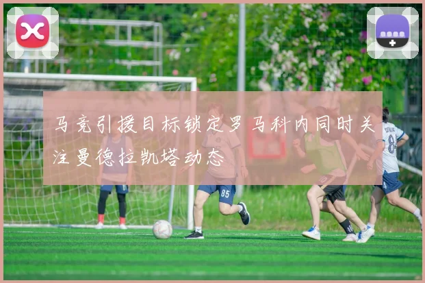 马竞引援目标锁定罗马科内同时关注曼德拉凯塔动态