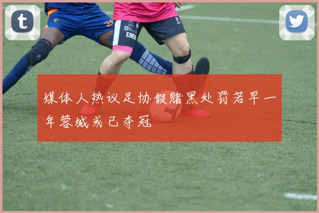 媒体人热议足协假赌黑处罚若早一年蓉城或已夺冠