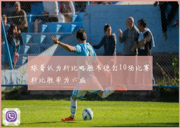球哥认为科比略胜韦德打10场比赛科比胜率为六成