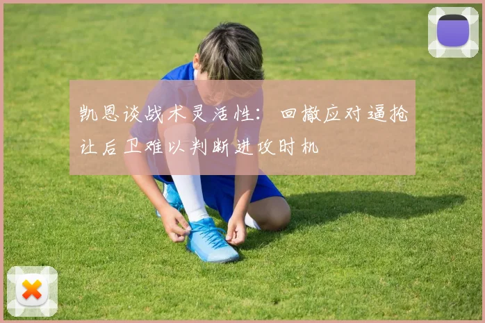 凯恩谈战术灵活性：回撤应对逼抢让后卫难以判断进攻时机