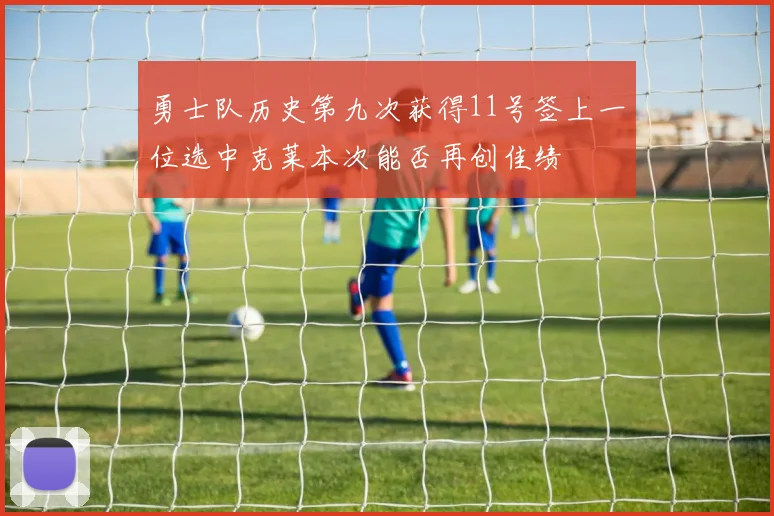 勇士队历史第九次获得11号签上一位选中克莱本次能否再创佳绩