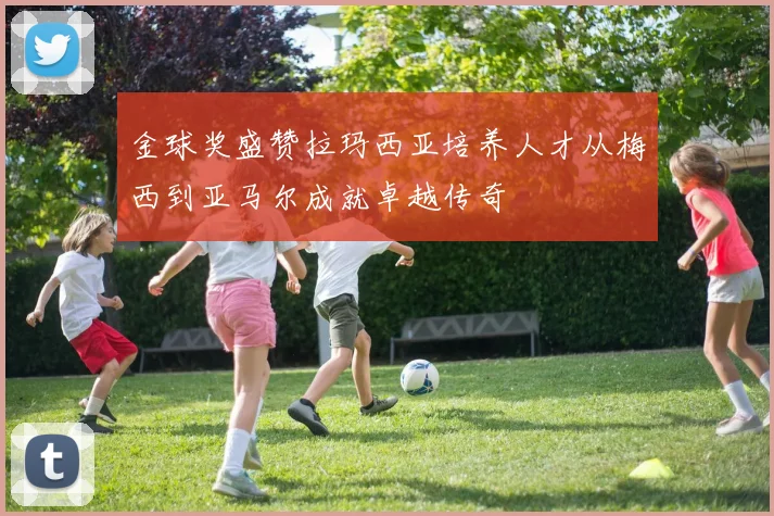 金球奖盛赞拉玛西亚培养人才从梅西到亚马尔成就卓越传奇
