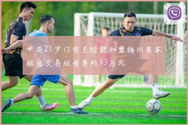 申花21岁门将王晗懿加盟梅州客家租借交易租借费约93万元