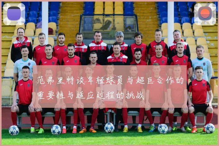 范弗里特谈年轻球员与超巨合作的重要性与适应过程的挑战